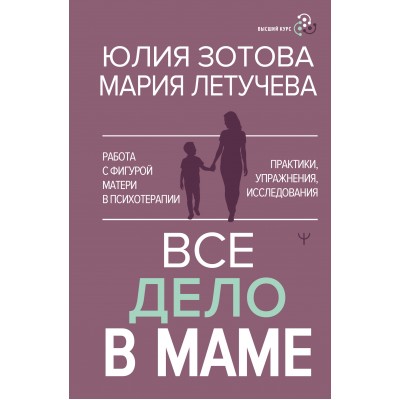 Все дело в маме. Работа с фигурой матери в психотерапии. Ю. Золотова Все дело в маме. Работа с фигурой матери в психотерапии. Ю. Золотова