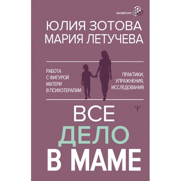 Все дело в маме. Работа с фигурой матери в психотерапии. Ю. Золотова