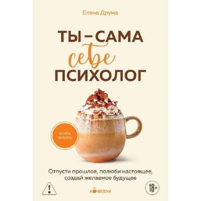 Ты - сама себе психолог. Отпусти прошлое, полюби настоящее, создай желаемое будущее. Е. Друма Ты - сама себе психолог. Отпусти прошлое, полюби настоящее, создай желаемое будущее. Е. Друма