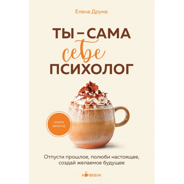 Ты - сама себе психолог. Отпусти прошлое, полюби настоящее, создай желаемое будущее. Е. Друма