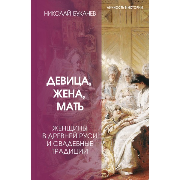 Девица, жена, мать. Женщины в древней Руси и свадебные традиции. Буканев Н.Н.