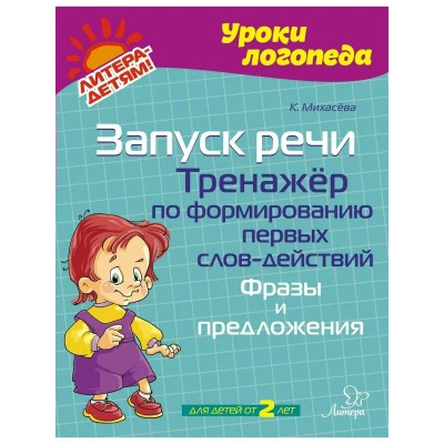 Уроки логопеда. Запуск речи. Тренажер по формированию первых слов - действий. Фразы и предложения. К. Михасева Уроки логопеда. Запуск речи. Тренажер по формированию первых слов - действий. Фразы и предложения. К. Михасева