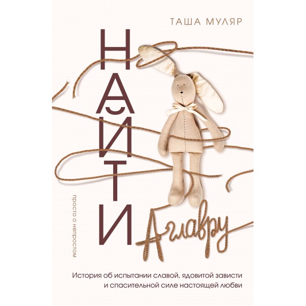 Найти Аглавру. История об испытании славой, ядовитой зависти и спасительной силе настоящей любви. Т. Муляр