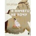 Я ничего не хочу. Почему мы перестали понимать, чего хотим, и радоваться жизни на пути к цели. Ю. Пирумова
