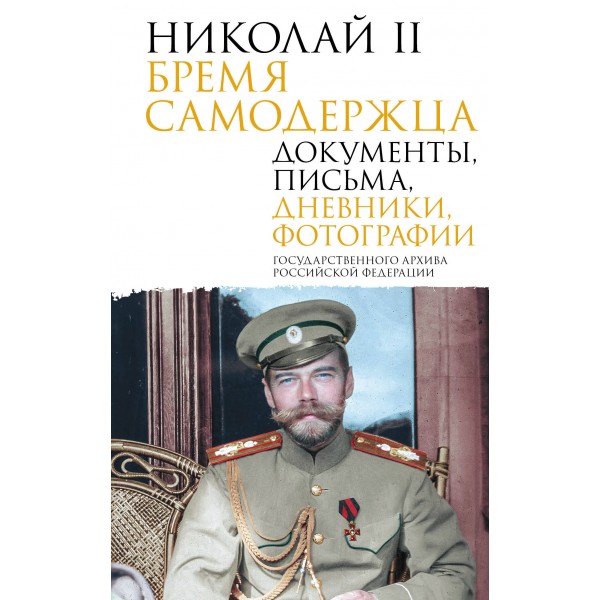 Николай II. Бремя самодержца. Документы, письма, дневники, фотографии Государственного архива Российской Федерации. сост. Барковец О.И.