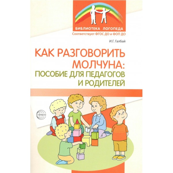 Как разговорить молчуна: пособие для педагогов и родителей. Галбай Н.Г.