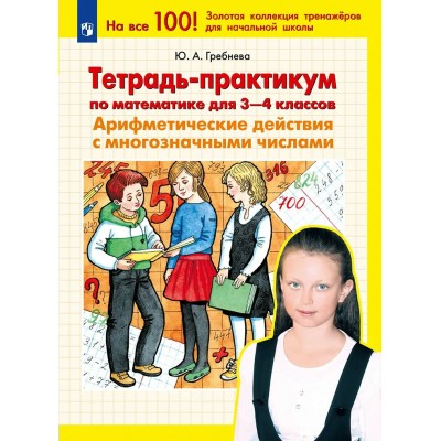 Математика 3 - 4 классы. Тетрадь - практикум. Арифметические действия с многозначными числами. 2026. Тренажер. Гребнева Ю.А. Просвещение