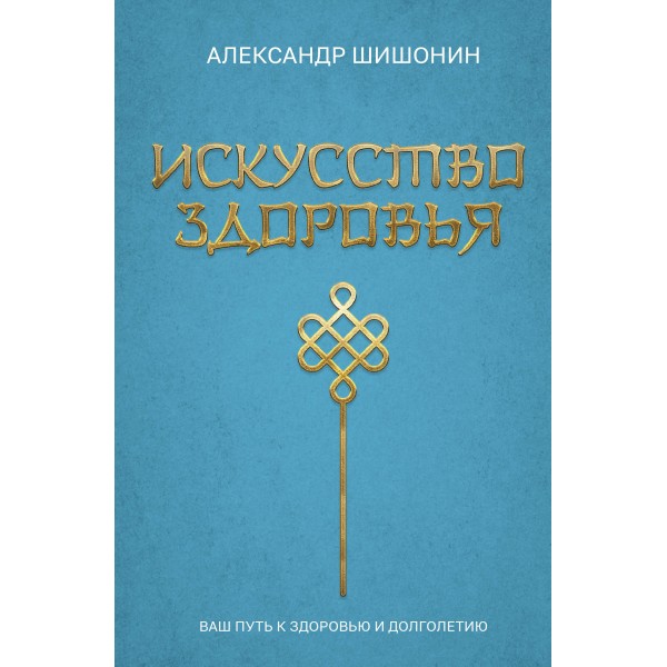 Искусство здоровья. Ваш путь к здоровью и долголетию. Шишонин А.Ю.