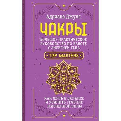 Чакры. Большое практическое руководство по работе с энергией тела. Как жить в балансе и усилить течение жизненной силы. А. Джулс