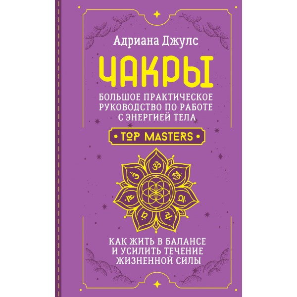 Чакры. Большое практическое руководство по работе с энергией тела. Как жить в балансе и усилить течение жизненной силы. А. Джулс
