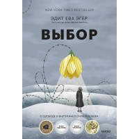 Выбор. О свободе и внутренней силе человека. Э.Е. Эгер Выбор. О свободе и внутренней силе человека. Э.Е. Эгер