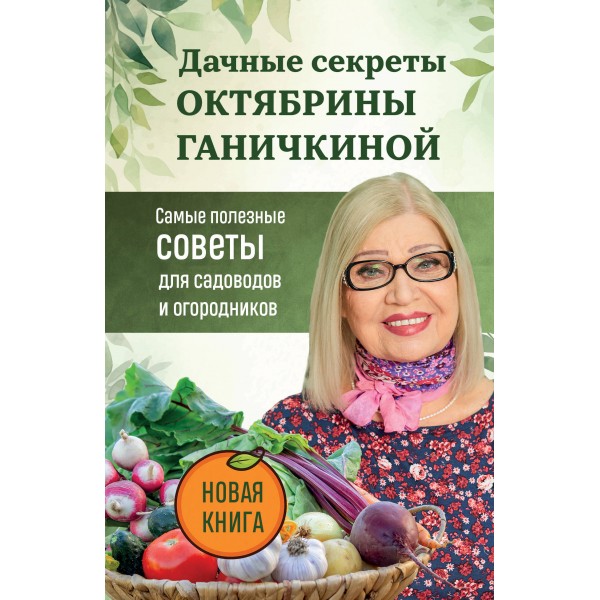 Дачные секреты Октябрины Ганичкиной. Самые полезные советы для садоводов и огородников. Ганичкина О.А.