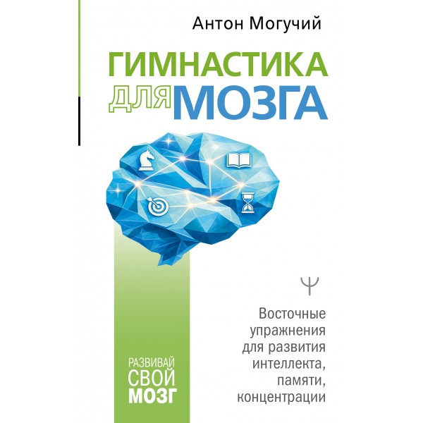 Гимнастика для мозга. Восточные упражнения для развития интеллекта, памяти, концентрации. А. Могучий