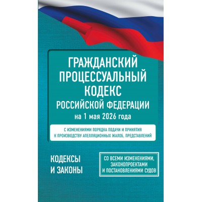 Гражданский процессуальный кодекс Российской Федерации на 1 мая 2026 года. Со всеми изменениями, законопроектами и постановлениями судов. 
