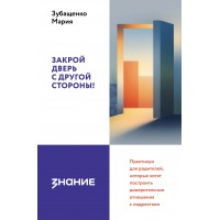 Закрой дверь с другой стороны! Практикум для родителей, которые хотят построить доверительные отношения с подростком. Зубащенко М.А. Закрой дверь с другой стороны! Практикум для родителей, которые хотят построить доверительные отношения с подростком. Зубащенко М.А.