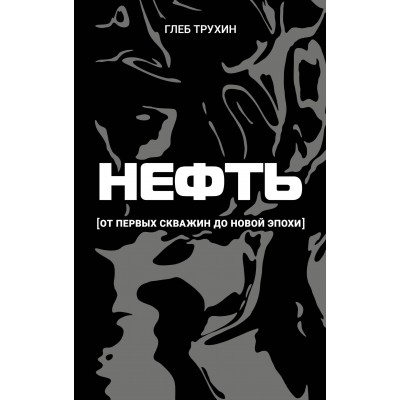 Нефть. От первых скважин до новой эпохи. Трухин Г.О.