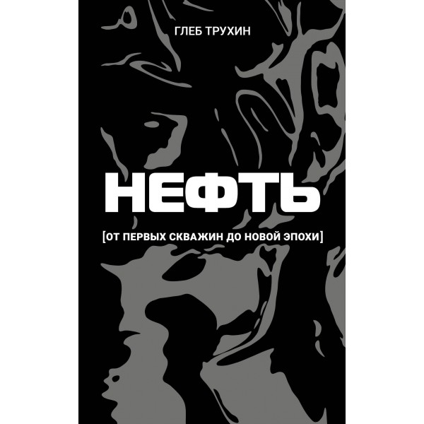Нефть. От первых скважин до новой эпохи. Трухин Г.О.