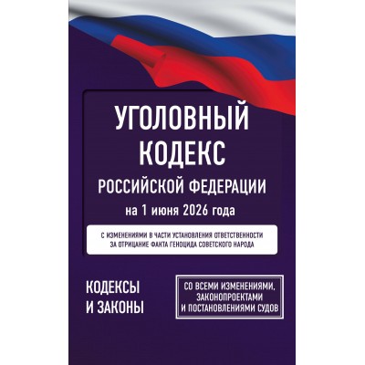 Уголовный кодекс Российской Федерации на 1 июня 2026 года. Со всеми изменениями, законопроектами и постановлениями судов. 