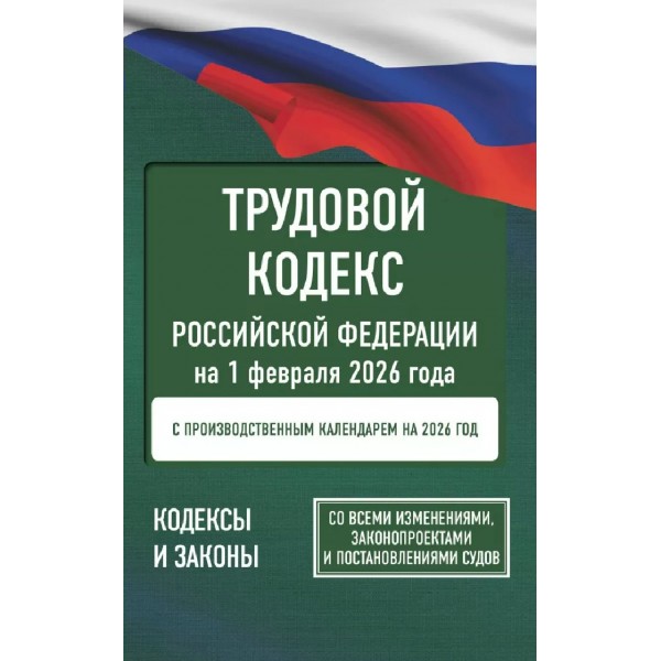 Трудовой кодекс Российской Федерации на 1 февраля 2026 года. Со всеми изменениями, законопроектами и постановлениями судов. 
