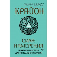 Крайон. Сила намерения. Практики и настрои для исполнения желаний. Т. Шмидт