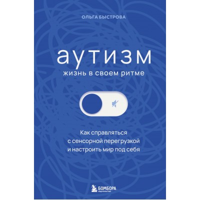 Аутизм: жизнь в своем ритме. Как справляться с сенсорной перегрузкой и настроить мир под себя. Быстрова О.Д.