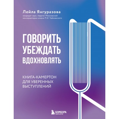 Говорить, убеждать, вдохновлять. Книга - камертон для уверенных выступлений. Янгуразова Л.Р. Говорить, убеждать, вдохновлять. Книга - камертон для уверенных выступлений. Янгуразова Л.Р.