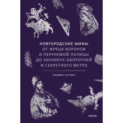 Новгородские мифы. От жреца воронов и Перуновой палицы до закликух-оборотней и секретного метро. Э. Гептинг Новгородские мифы. От жреца воронов и Перуновой палицы до закликух-оборотней и секретного метро. Э. Гептинг