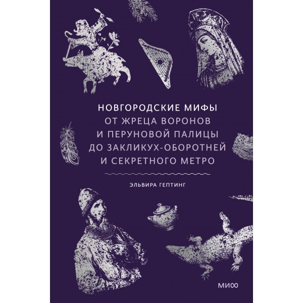 Новгородские мифы. От жреца воронов и Перуновой палицы до закликух-оборотней и секретного метро. Э. Гептинг