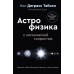 Великие тайны Вселенной для тех, кому некогда, или Астрофизика с космической скоростью. Н.Д.Тайсон
