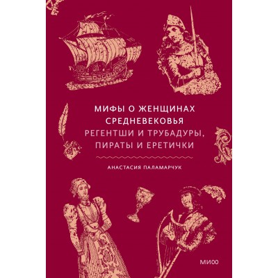 Мифы о женщинах Средневековья. Регентши и трубадуры, пираты и еретички. А. Паламарчук