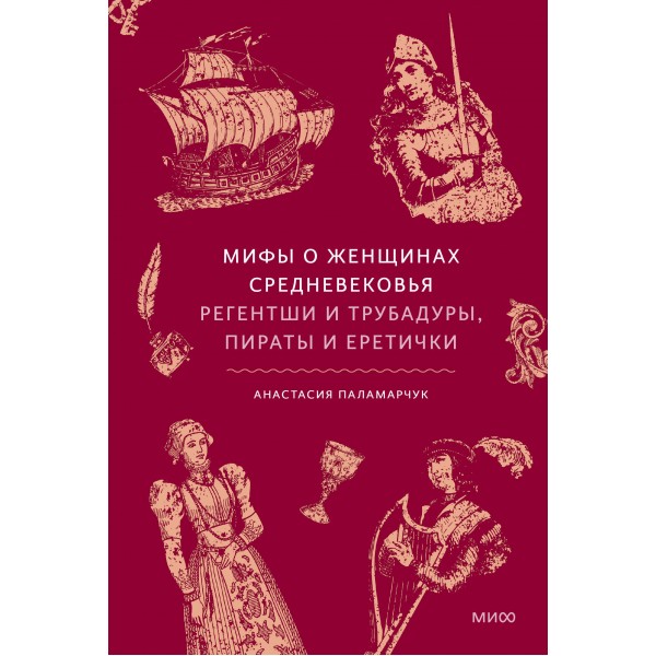 Мифы о женщинах Средневековья. Регентши и трубадуры, пираты и еретички. А. Паламарчук