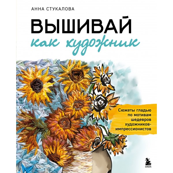 Вышивай как художник, Сюжеты гладью по мотивам шедевров художников-импрессионистов. Стукалова А.А.