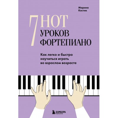 7 нот - 7 уроков фортепиано. Как легко и быстро научиться играть во взрослом возрасте?. М. Костик 7 нот - 7 уроков фортепиано. Как легко и быстро научиться играть во взрослом возрасте?. М. Костик