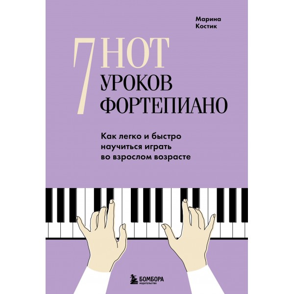 7 нот - 7 уроков фортепиано. Как легко и быстро научиться играть во взрослом возрасте?. М. Костик