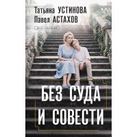 Без суда и совести. Устинова Т.В.,Астахов П.А.