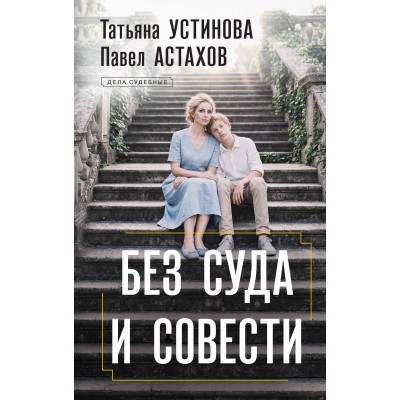 Без суда и совести. Устинова Т.В.,Астахов П.А. Без суда и совести. Устинова Т.В.,Астахов П.А.