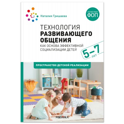 Технология развивающего общения как основа эффективной социализации детей. Пространство детской реализации. 5–7 лет. Гришаева Н.П.
