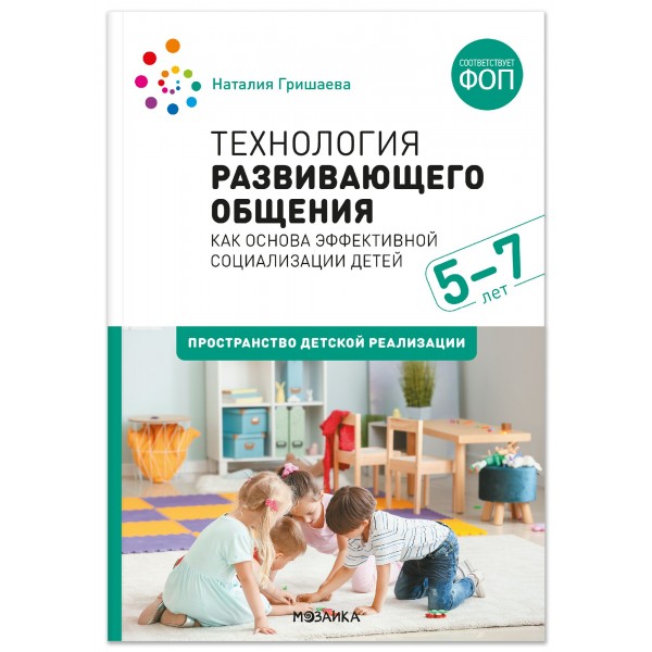 Технология развивающего общения как основа эффективной социализации детей. Пространство детской реализации. 5–7 лет. Гришаева Н.П.
