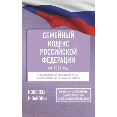 Семейный кодекс Российской Федерации на 2027 год. Со всеми изменениями, законопроектами и постановлениями судов. Семейный кодекс Российской Федерации на 2027 год. Со всеми изменениями, законопроектами и постановлениями судов.