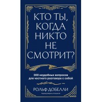 Кто ты, когда никто не смотрит? 300 неудобных вопросов для честного разговора с собой. Р. Добелли