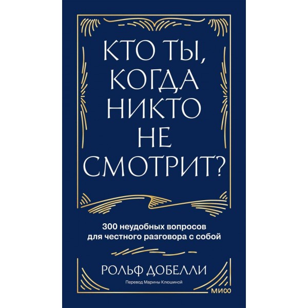 Кто ты, когда никто не смотрит? 300 неудобных вопросов для честного разговора с собой. Р. Добелли