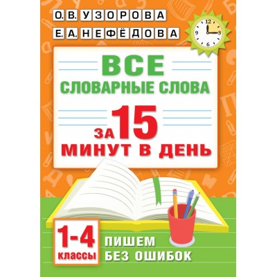 Все словарные слова за 15 минут в день. 1 - 4 классы. Словарь. Узорова О.В. АСТ Все словарные слова за 15 минут в день. 1 - 4 классы. Словарь. Узорова О.В. АСТ