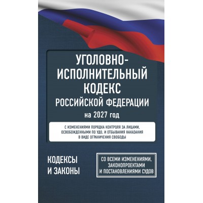 Уголовно - исполнительный кодекс Российской Федерации на 2027 год. Со всеми изменениями, законопроектами и постановлениями судов. Уголовно - исполнительный кодекс Российской Федерации на 2027 год. Со всеми изменениями, законопроектами и постановлениями судов.