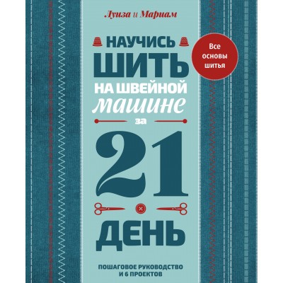 Научись шить на швейной машине за 21 день. Пошаговое руководство и 6 проектов. Л. Кутюр Научись шить на швейной машине за 21 день. Пошаговое руководство и 6 проектов. Л. Кутюр