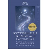 Воспоминания звездных душ: как устроен мир. Ченнелинг-послания. Секреты цивилизаций, миссия людей на Земле и будущее человечества. В. Чармед