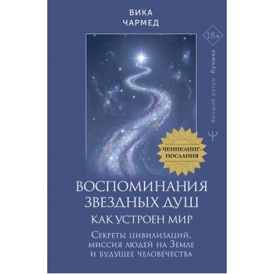 Воспоминания звездных душ: как устроен мир. Ченнелинг-послания. Секреты цивилизаций, миссия людей на Земле и будущее человечества. В. Чармед