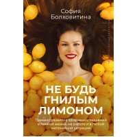 Не будь гнилым лимоном. Тренинг развития здоровых отношений в личной жизни, на работе и в любой непонятной ситуации. С. Болховитина Не будь гнилым лимоном. Тренинг развития здоровых отношений в личной жизни, на работе и в любой непонятной ситуации. С. Болховитина