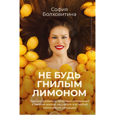 Не будь гнилым лимоном. Тренинг развития здоровых отношений в личной жизни, на работе и в любой непонятной ситуации. С. Болховитина