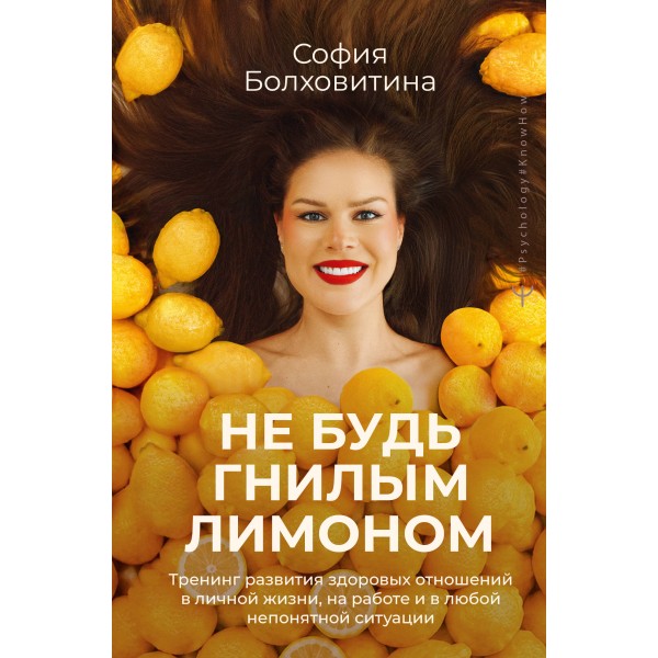 Не будь гнилым лимоном. Тренинг развития здоровых отношений в личной жизни, на работе и в любой непонятной ситуации. С. Болховитина
