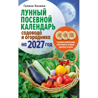 Лунный посевной календарь садовода и огородника на 2027 г. с древнеславянскими оберегами на урожай, здоровье и удачу. Кизима Г.А. Лунный посевной календарь садовода и огородника на 2027 г. с древнеславянскими оберегами на урожай, здоровье и удачу. Кизима Г.А.
